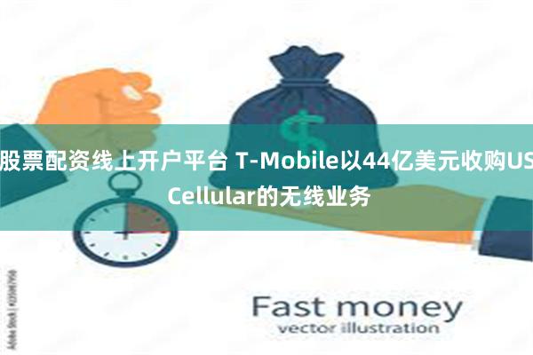 股票配资线上开户平台 T-Mobile以44亿美元收购US Cellular的无线业务