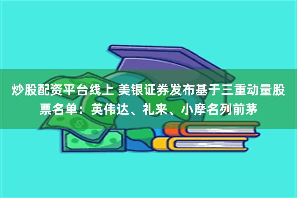 炒股配资平台线上 美银证券发布基于三重动量股票名单：英伟达、礼来、小摩名列前茅