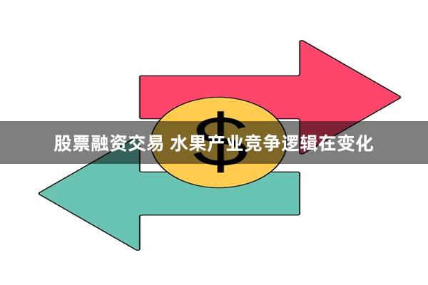 股票融资交易 水果产业竞争逻辑在变化