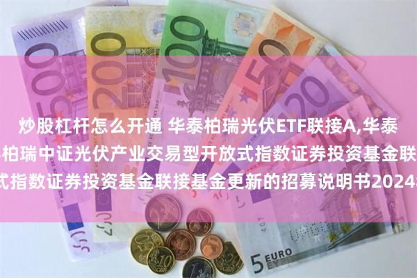 炒股杠杆怎么开通 华泰柏瑞光伏ETF联接A,华泰柏瑞光伏ETF联接C: 华泰柏瑞中证光伏产业交易型开放式指数证券投资基金联接基金更新的招募说明书2024年第1号