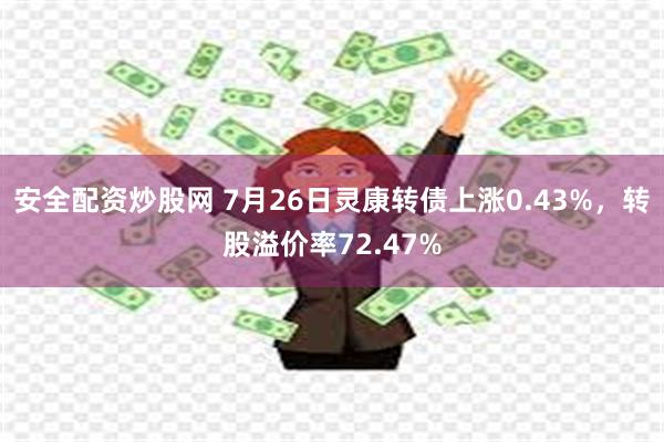 安全配资炒股网 7月26日灵康转债上涨0.43%，转股溢价率72.47%