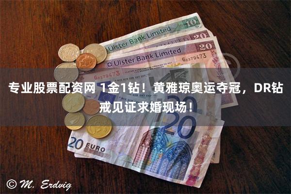 专业股票配资网 1金1钻！黄雅琼奥运夺冠，DR钻戒见证求婚现场！