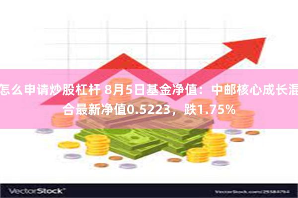 怎么申请炒股杠杆 8月5日基金净值：中邮核心成长混合最新净值0.5223，跌1.75%