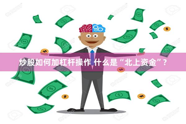 炒股如何加杠杆操作 什么是“北上资金”?