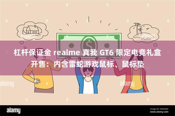 杠杆保证金 realme 真我 GT6 限定电竞礼盒开售：内含雷蛇游戏鼠标、鼠标垫