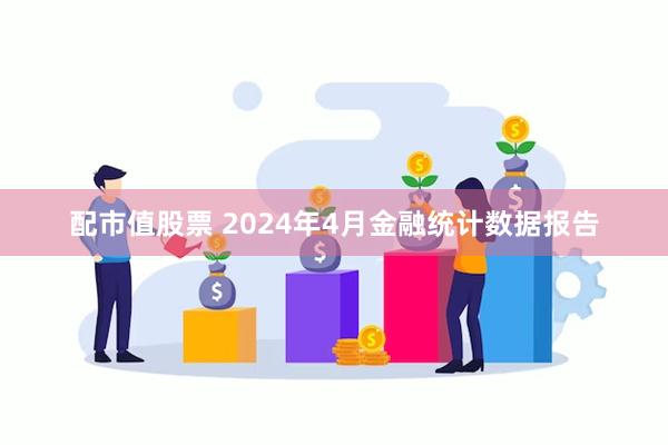 配市值股票 2024年4月金融统计数据报告