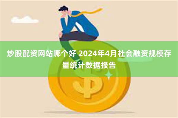 炒股配资网站哪个好 2024年4月社会融资规模存量统计数据报告