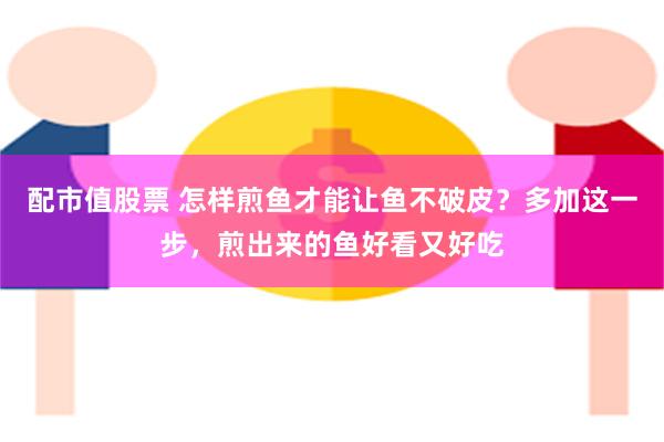 配市值股票 怎样煎鱼才能让鱼不破皮？多加这一步，煎出来的鱼好看又好吃