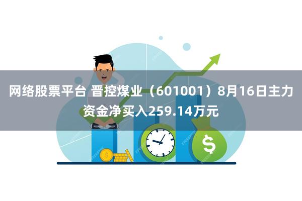 网络股票平台 晋控煤业（601001）8月16日主力资金净买入259.14万元