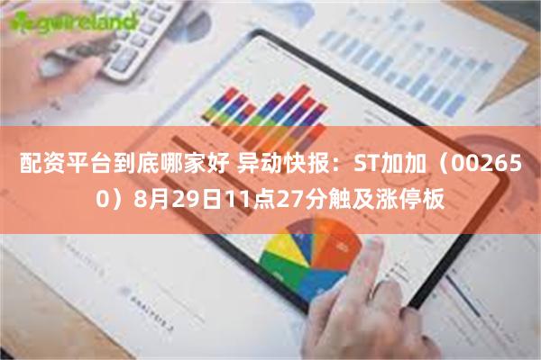 配资平台到底哪家好 异动快报：ST加加（002650）8月29日11点27分触及涨停板