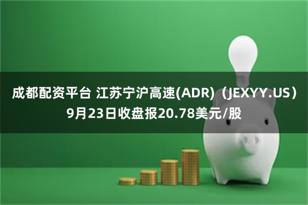 成都配资平台 江苏宁沪高速(ADR)（JEXYY.US）9月23日收盘报20.78美元/股