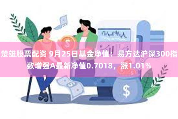 楚雄股票配资 9月25日基金净值：易方达沪深300指数增强A最新净值0.7018，涨1.01%