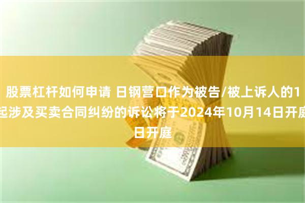 股票杠杆如何申请 日钢营口作为被告/被上诉人的1起涉及买卖合同纠纷的诉讼将于2024年10月14日开庭