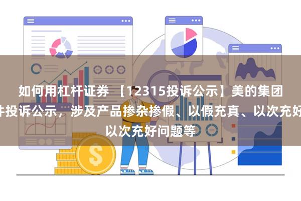 如何用杠杆证券 【12315投诉公示】美的集团新增5件投诉公示，涉及产品掺杂掺假、以假充真、以次充好问题等