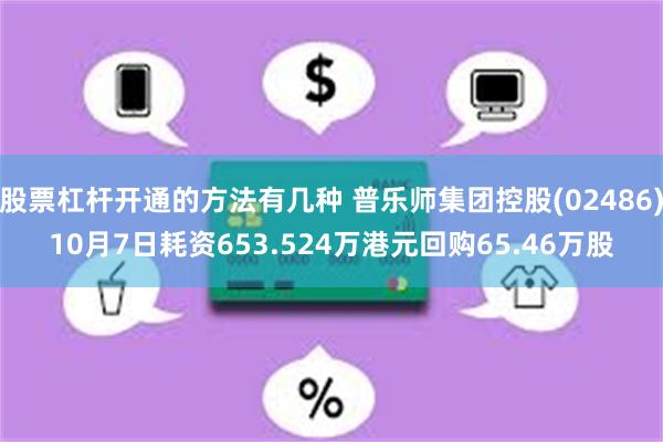 股票杠杆开通的方法有几种 普乐师集团控股(02486)10月7日耗资653.524万港元回购65.46万股