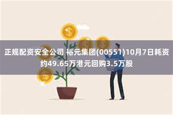 正规配资安全公司 裕元集团(00551)10月7日耗资约49.65万港元回购3.5万股