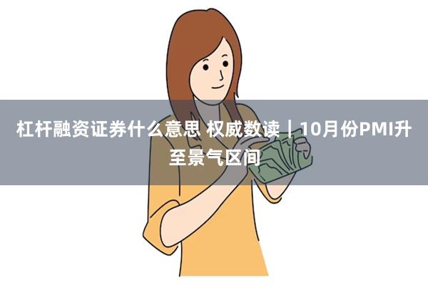 杠杆融资证券什么意思 权威数读｜10月份PMI升至景气区间