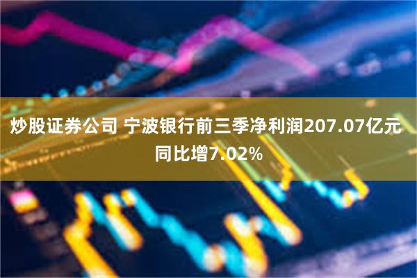 炒股证券公司 宁波银行前三季净利润207.07亿元 同比增7.02%