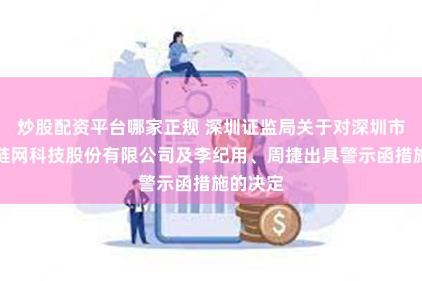 炒股配资平台哪家正规 深圳证监局关于对深圳市骏丰木链网科技股份有限公司及李纪用、周捷出具警示函措施的决定