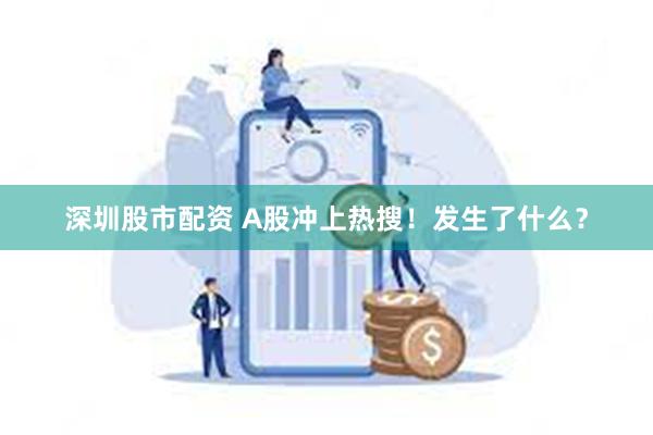 深圳股市配资 A股冲上热搜！发生了什么？