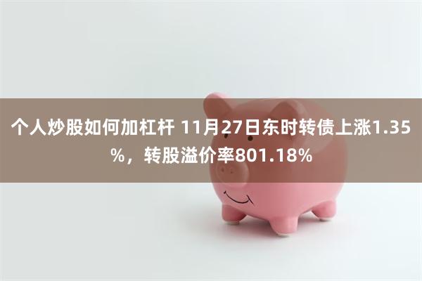 个人炒股如何加杠杆 11月27日东时转债上涨1.35%，转股溢价率801.18%