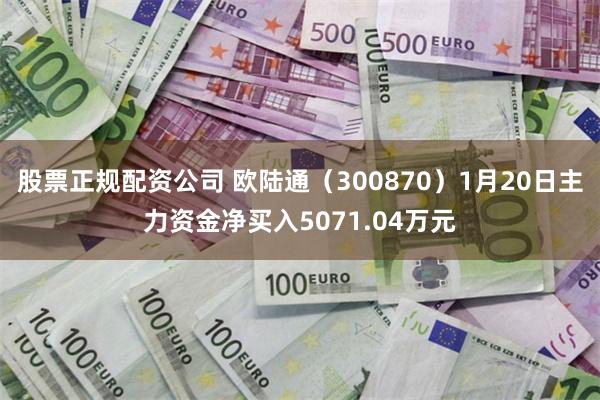 股票正规配资公司 欧陆通（300870）1月20日主力资金净买入5071.04万元