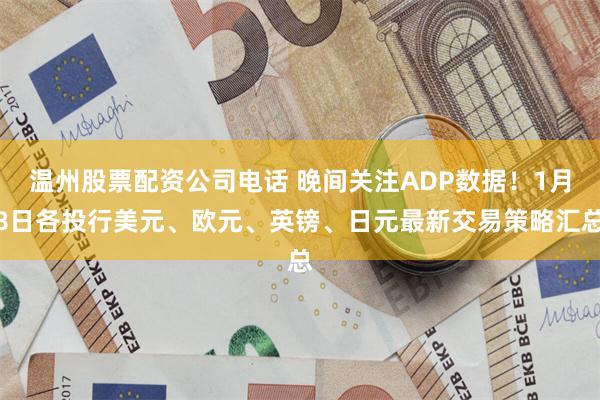 温州股票配资公司电话 晚间关注ADP数据！1月8日各投行美元、欧元、英镑、日元最新交易策略汇总