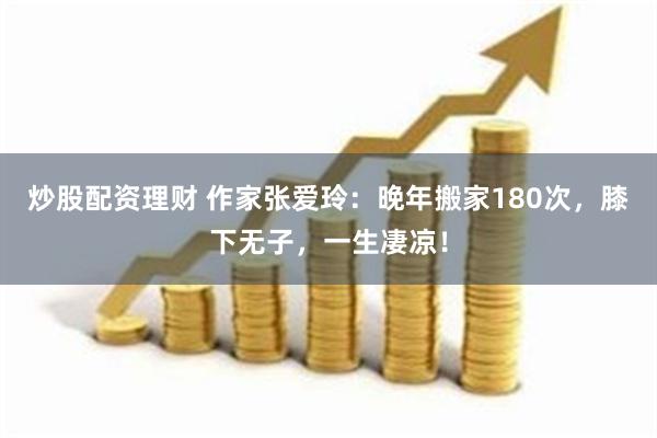 炒股配资理财 作家张爱玲：晚年搬家180次，膝下无子，一生凄凉！