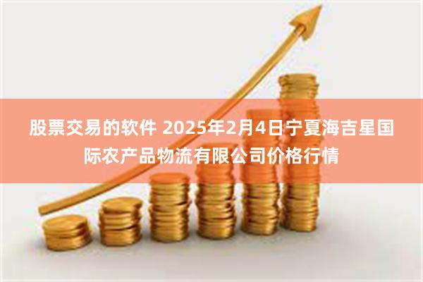 股票交易的软件 2025年2月4日宁夏海吉星国际农产品物流有限公司价格行情