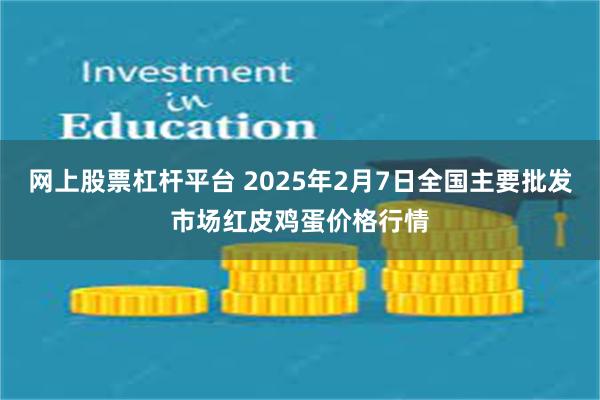 网上股票杠杆平台 2025年2月7日全国主要批发市场红皮鸡蛋价格行情