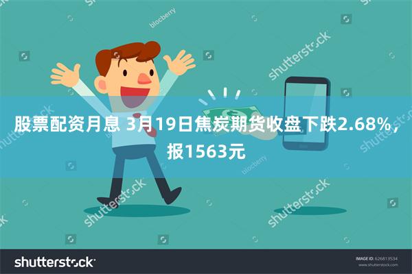 股票配资月息 3月19日焦炭期货收盘下跌2.68%，报1563元