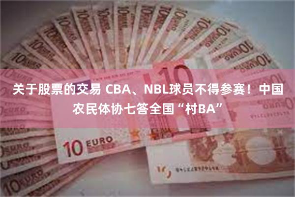 关于股票的交易 CBA、NBL球员不得参赛!中国农民体协七答全国“村BA”
