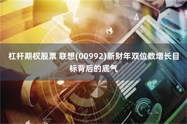 杠杆期权股票 联想(00992)新财年双位数增长目标背后的底气