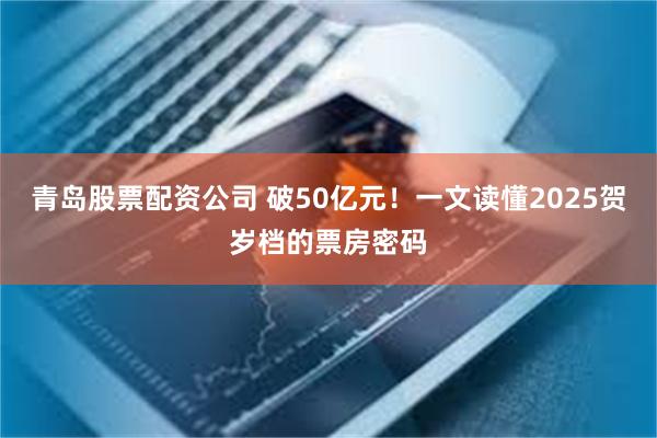 青岛股票配资公司 破50亿元！一文读懂2025贺岁档的票房密码